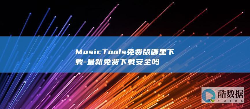 MusicTools免费版哪里下载-最新免费下载安全吗