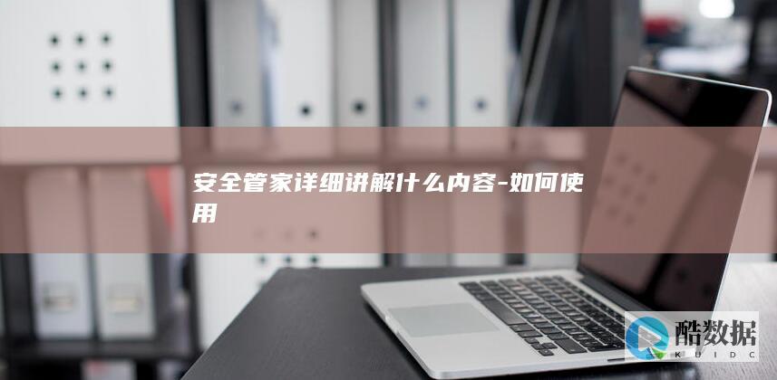安全管家详细讲解什么内容-如何使用