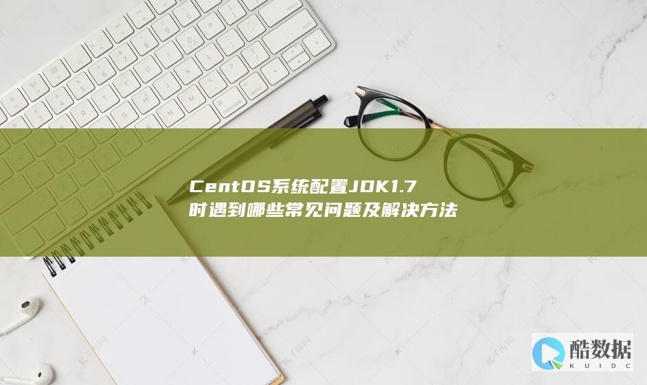 CentOS系统配置JDK1.7时遇到哪些常见问题及解决方法