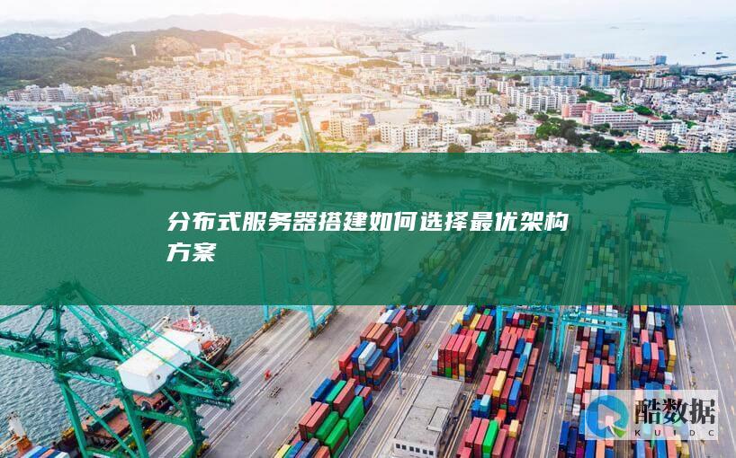 分布式服务器搭建如何选择最优架构方案