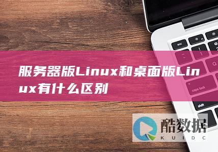 服务器Linux与桌面Linux区别