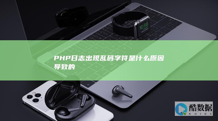 PHP日志出现乱码字符是什么原因导致的