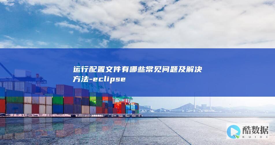 运行配置文件有哪些常见问题及解决方法