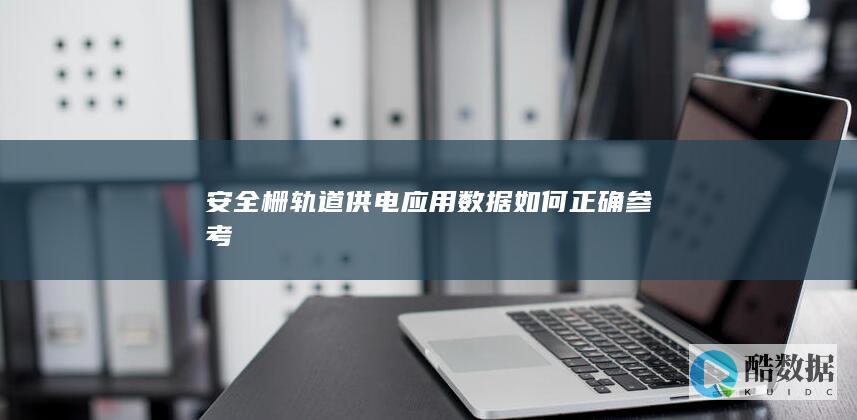 安全栅轨道供电应用数据如何正确参考