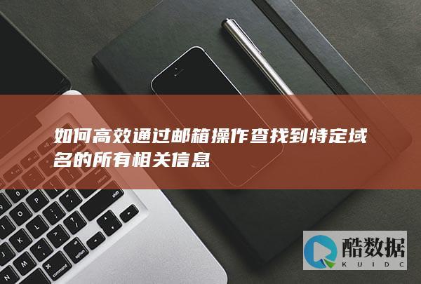 高效邮箱操作追踪域名信息