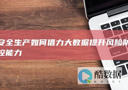 安全生产如何借力大数据提升风险防控能力