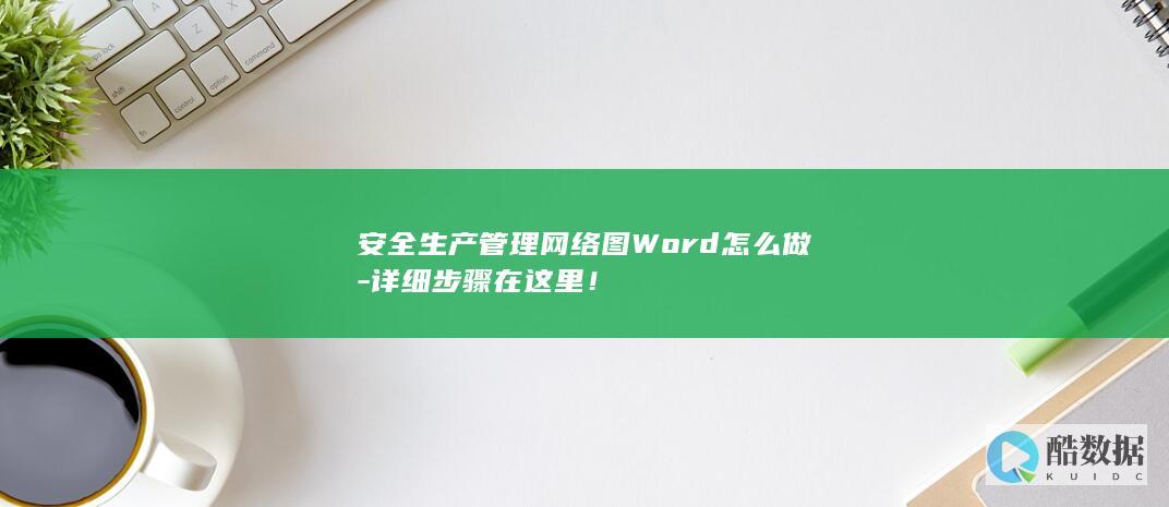 安全生产管理网络图Word怎么做-详细步骤在这里！