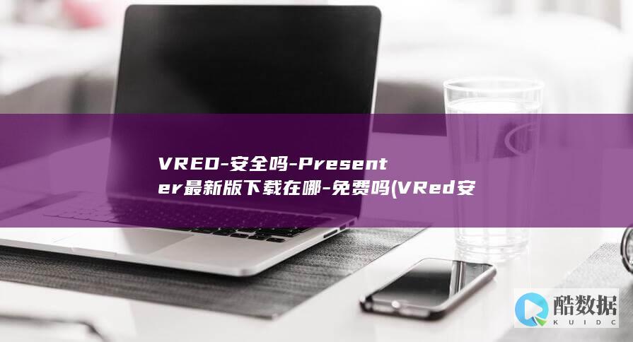 VRED-安全吗-Presenter最新版下载在哪-免费吗 (VRed安装后C盘的可以删除吗,no_ai_sug:false}],slid:277813267473534,queryid:0x92fcab711f247e)