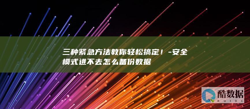 三种紧急方法教你轻松搞定！-安全模式进不去怎么备份数据