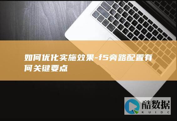 如何优化实施效果-f5旁路配置有何关键要点