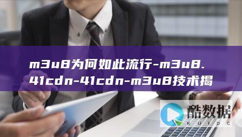 m3u8为何如此流行-m3u8.41cdn-41cdn-m3u8技术揭秘与疑问解析