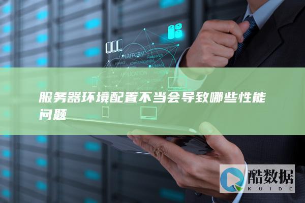 服务器环境配置不当会导致哪些性能问题