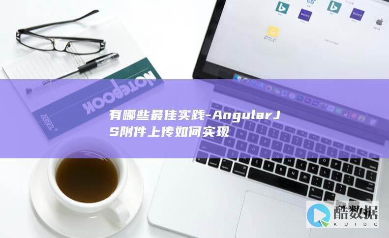 有哪些最佳实践-AngularJS附件上传如何实现