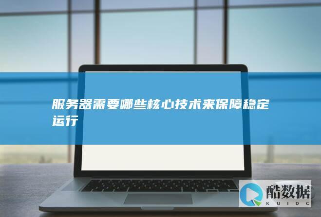 服务器需要哪些核心技术来保障稳定运行