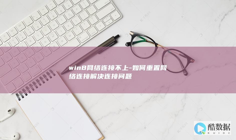win8网络连接不上-如何重置网络连接解决连接问题
