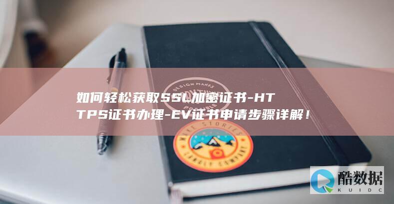 如何轻松获取SSL加密证书-HTTPS证书办理-EV证书申请步骤详解！