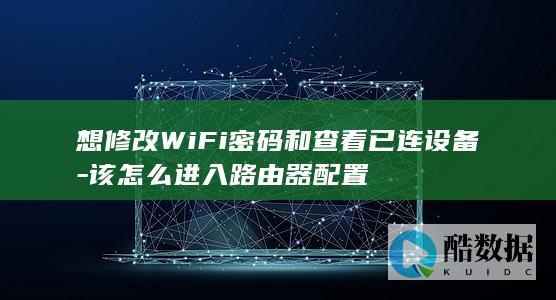 想修改WiFi密码和查看已连设备-该怎么进入路由器配置