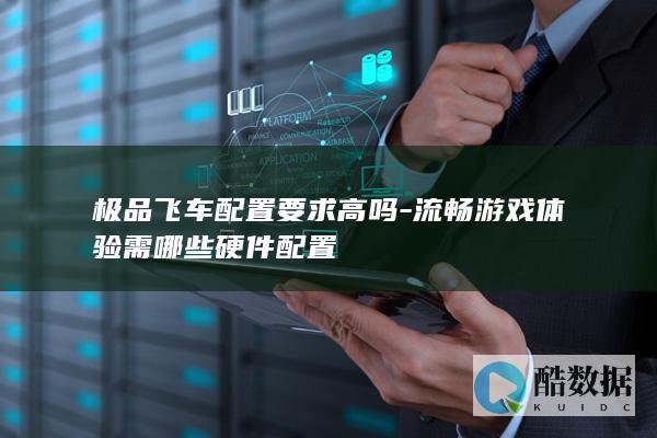 极品飞车配置要求高吗-流畅游戏体验需哪些硬件配置