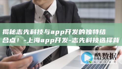 上海志先科技APP开发案例分析