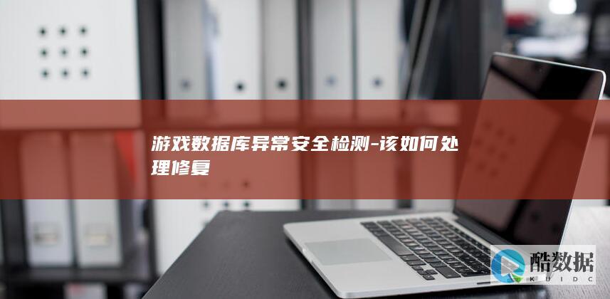 游戏数据库异常安全检测-该如何处理修复