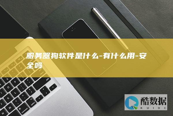 服务器狗软件是什么-有什么用-安全吗