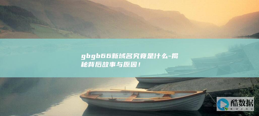 gbgb66新域名究竟是什么-揭秘背后故事与原因！