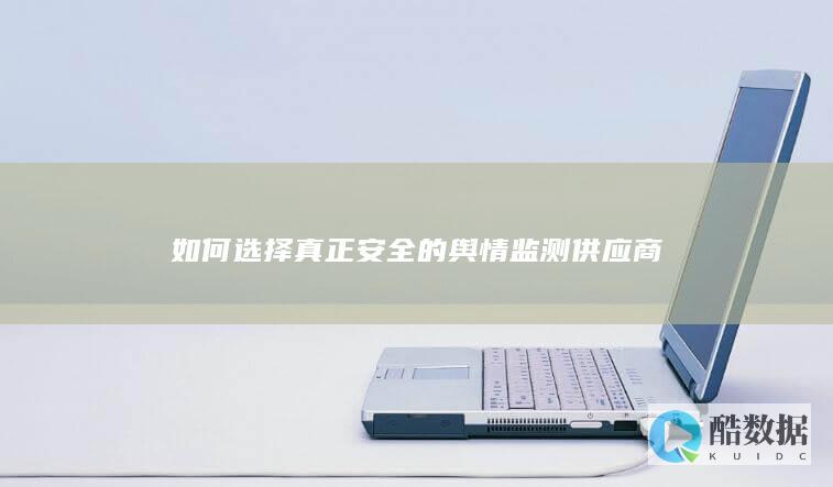 如何选择真正安全的舆情监测供应商