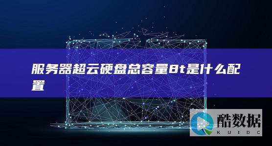 服务器超云硬盘总容量8t是什么配置