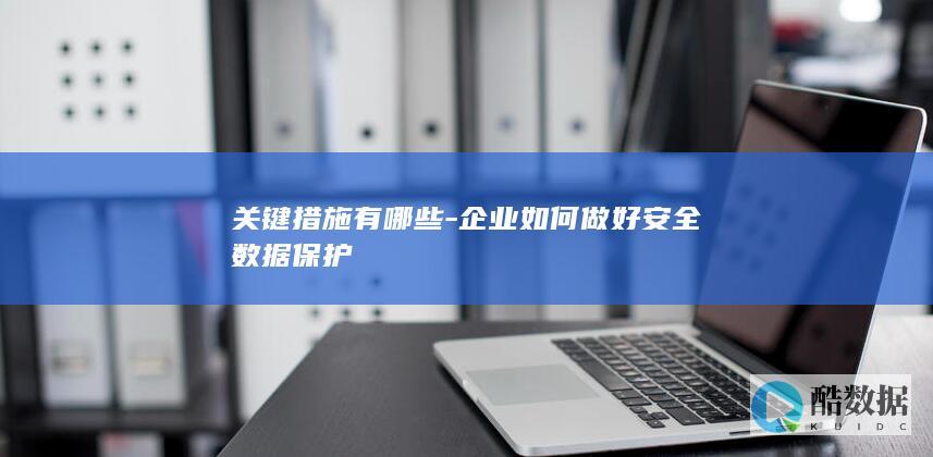 企业数据安全关键措施