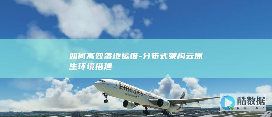 如何高效落地运维-分布式架构云原生环境搭建