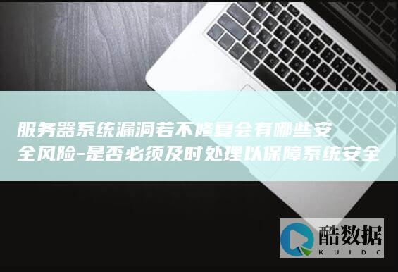 是否必须及时处理以保障系统安全
