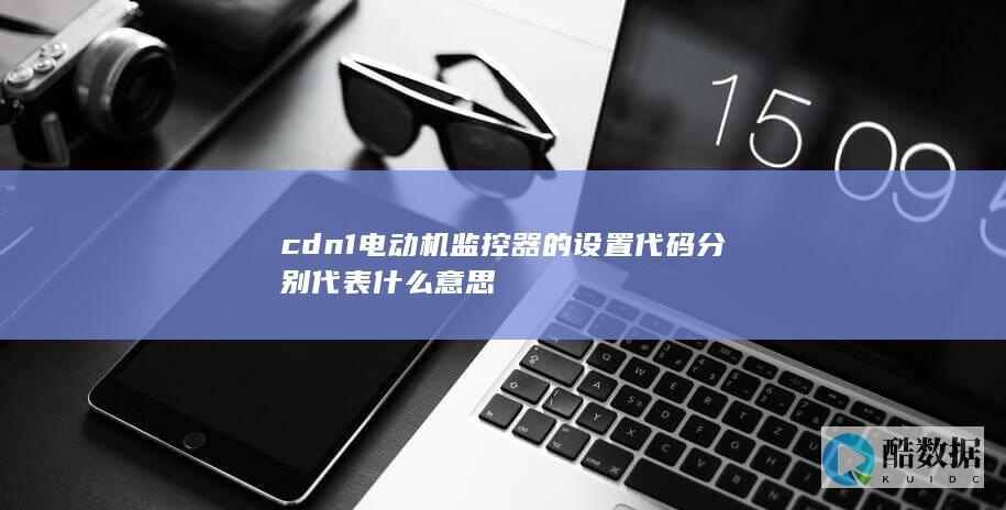 cdn1电动机监控器的设置代码分别代表什么意思
