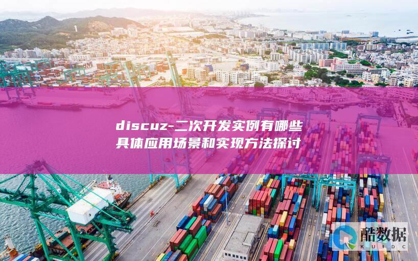 discuz-二次开发实例有哪些具体应用场景和实现方法探讨