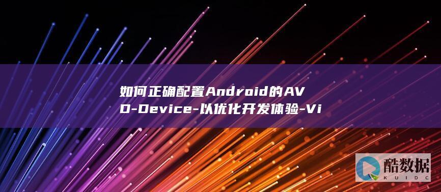 如何正确配置Android的AVD-Device-以优化开发体验-Virtual-Android