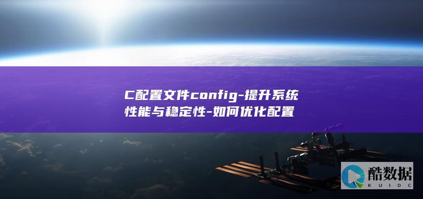 C配置文件config-提升系统性能与稳定性-如何优化配置