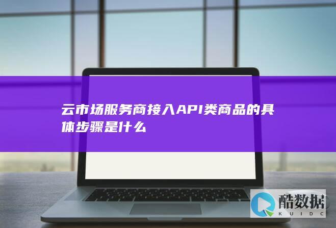 云市场服务商接入API类商品的具体步骤是什么