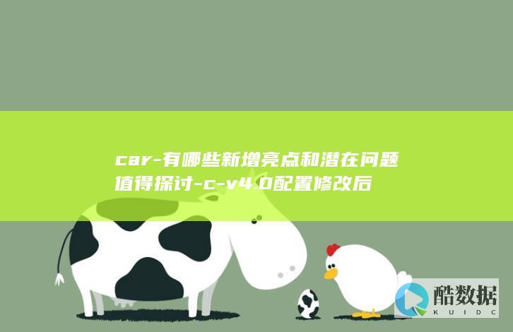 car-有哪些新增亮点和潜在问题值得探讨-c-v4.0配置修改后