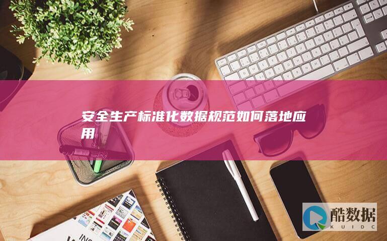 安全生产标准化数据规范落地案例