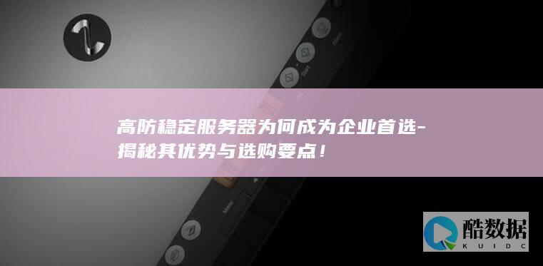 高防稳定服务器为何成为企业首选-揭秘其优势与选购要点！