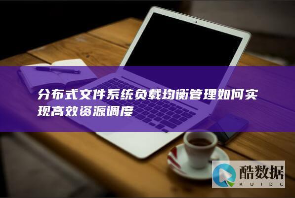 分布式文件系统负载均衡管理如何实现高效资源调度
