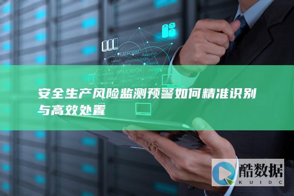 安全生产风险监测预警如何精准识别与高效处置