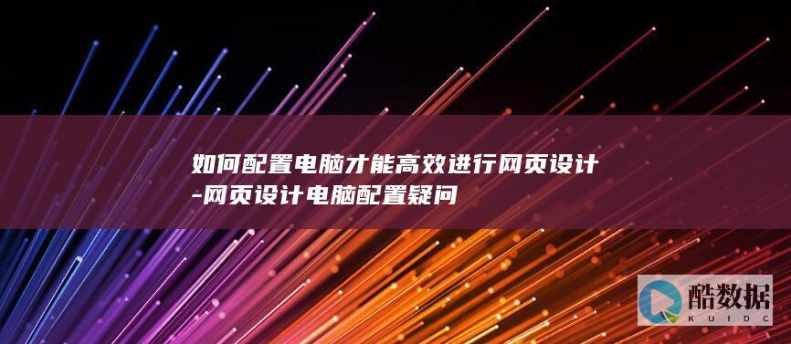 如何配置电脑才能高效进行网页