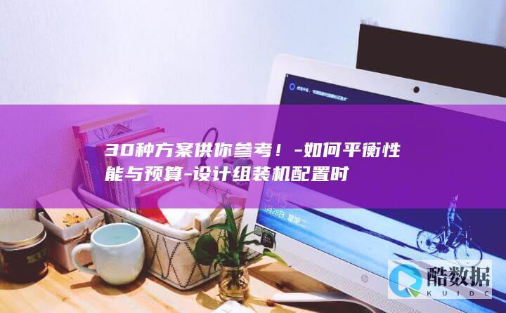 30种方案供你参考!-如何平衡性能与预算-设计组装机配置时