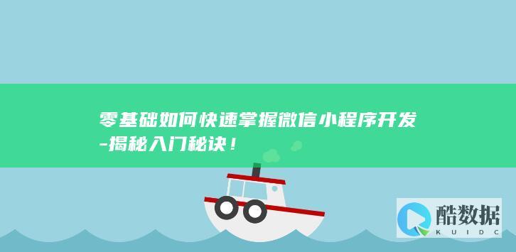 零基础如何快速掌握微信小程序开发-揭秘入门秘诀！