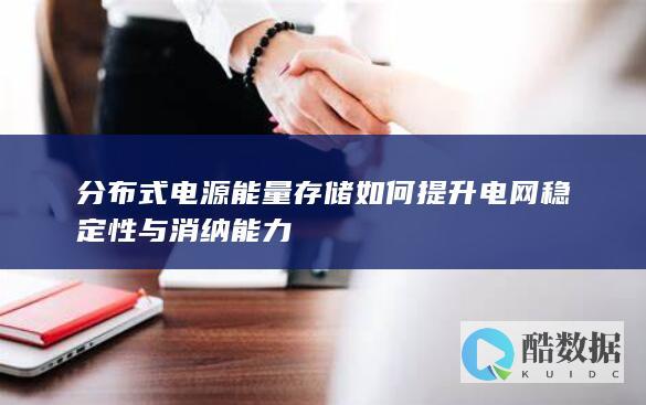 分布式电源能量存储如何提升电网稳定性与消纳能力