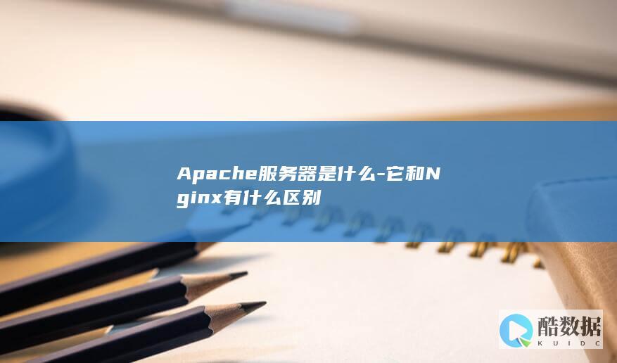 Apache服务器是什么-它和Nginx有什么区别