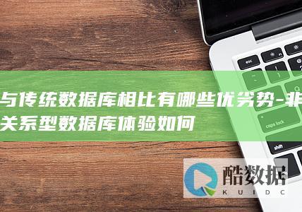 与传统数据库相比有哪些优劣势-非关系型数据库体验如何