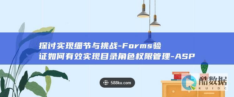 探讨实现细节与挑战-Forms验证如何有效实现目录角色权限管理-ASP.NET