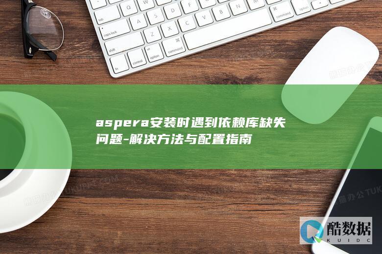 aspera安装时遇到依赖库缺失问题