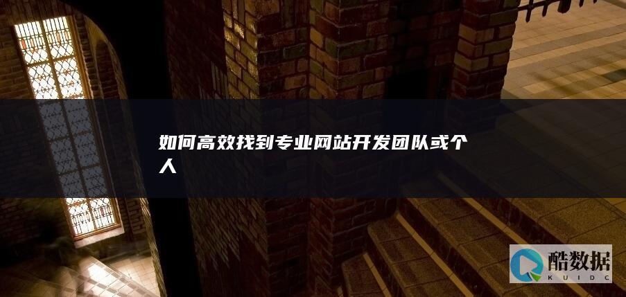 如何高效找到专业网站开发团队或个人